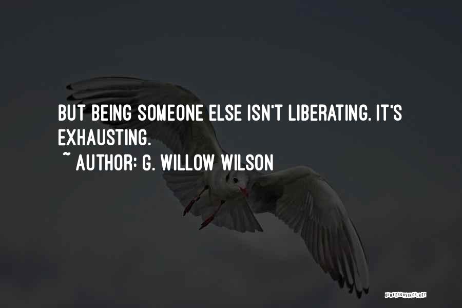 G. Willow Wilson Quotes: But Being Someone Else Isn't Liberating. It's Exhausting.