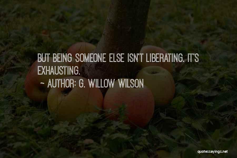 G. Willow Wilson Quotes: But Being Someone Else Isn't Liberating. It's Exhausting.