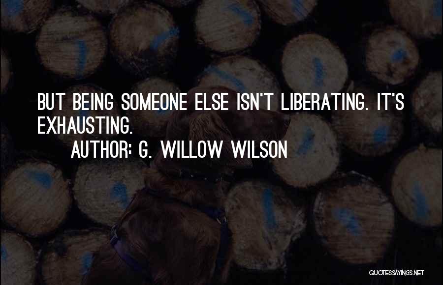 G. Willow Wilson Quotes: But Being Someone Else Isn't Liberating. It's Exhausting.