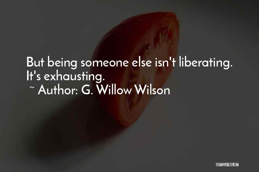 G. Willow Wilson Quotes: But Being Someone Else Isn't Liberating. It's Exhausting.