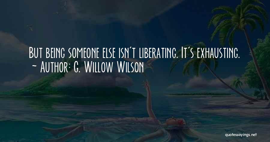 G. Willow Wilson Quotes: But Being Someone Else Isn't Liberating. It's Exhausting.