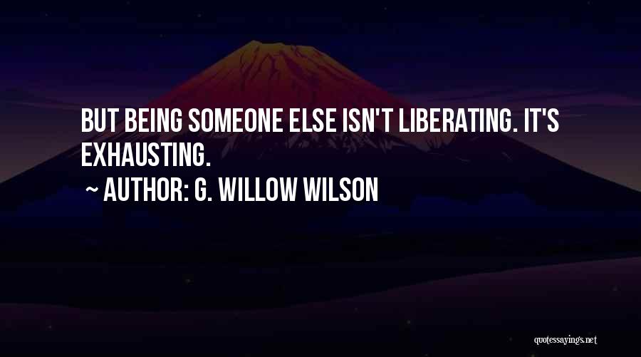 G. Willow Wilson Quotes: But Being Someone Else Isn't Liberating. It's Exhausting.