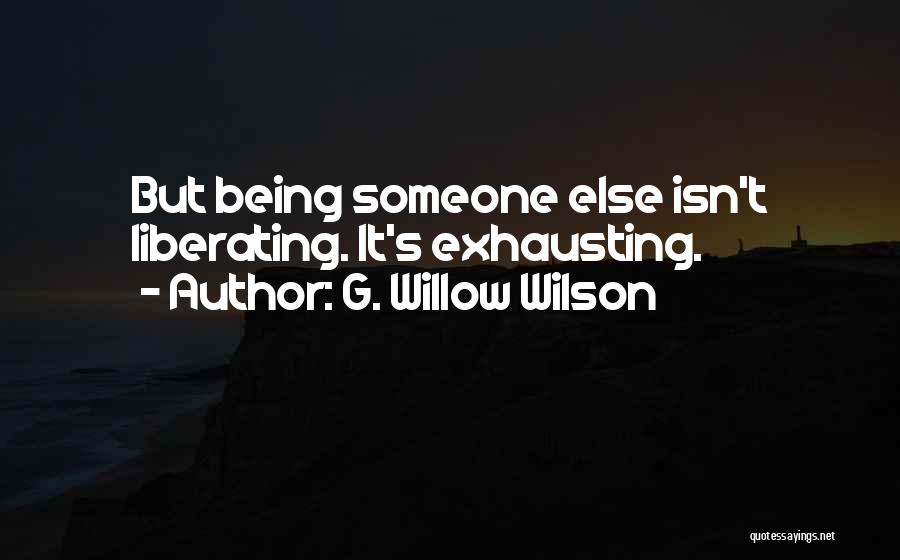 G. Willow Wilson Quotes: But Being Someone Else Isn't Liberating. It's Exhausting.