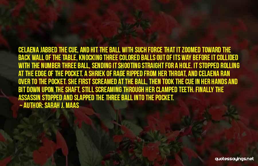 Sarah J. Maas Quotes: Celaena Jabbed The Cue, And Hit The Ball With Such Force That It Zoomed Toward The Back Wall Of The