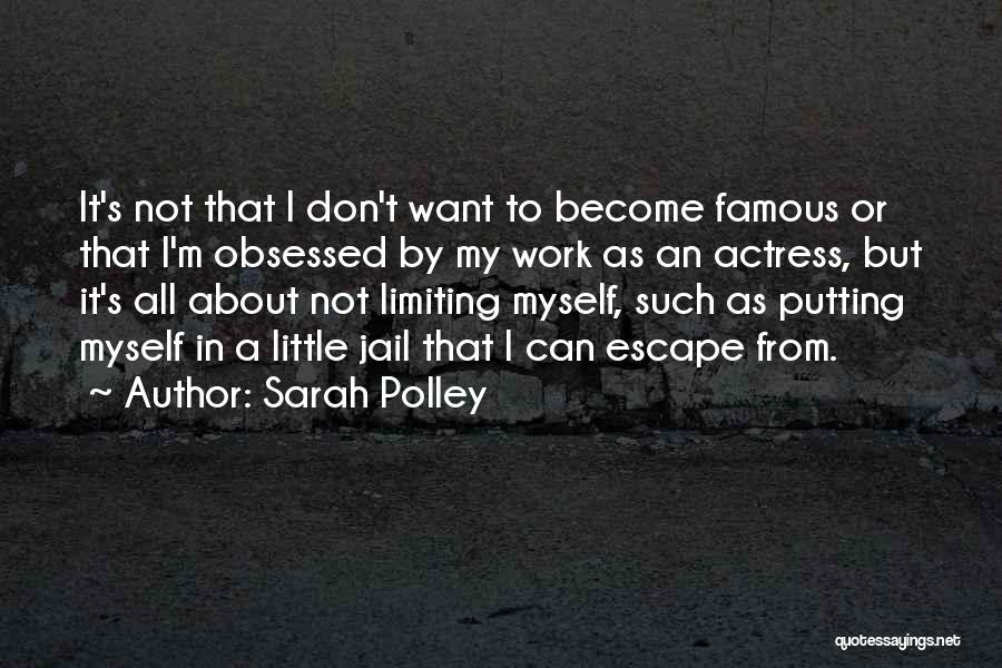 Sarah Polley Quotes: It's Not That I Don't Want To Become Famous Or That I'm Obsessed By My Work As An Actress, But