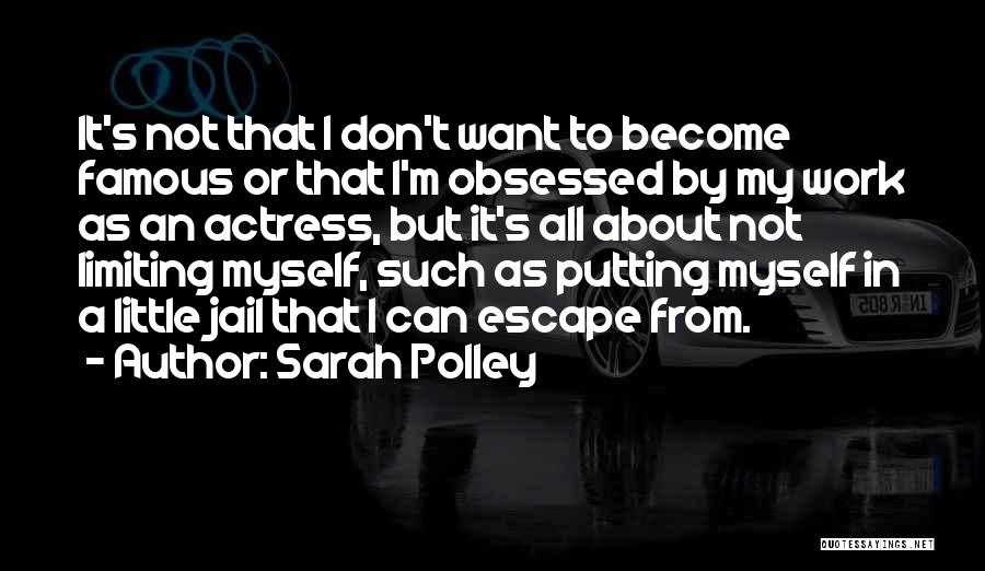 Sarah Polley Quotes: It's Not That I Don't Want To Become Famous Or That I'm Obsessed By My Work As An Actress, But