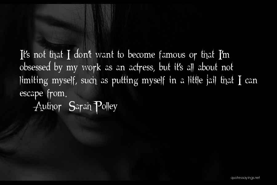 Sarah Polley Quotes: It's Not That I Don't Want To Become Famous Or That I'm Obsessed By My Work As An Actress, But