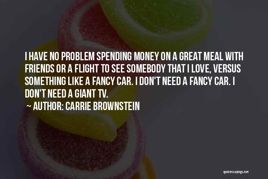 Carrie Brownstein Quotes: I Have No Problem Spending Money On A Great Meal With Friends Or A Flight To See Somebody That I