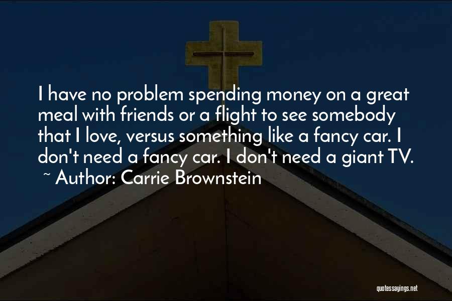 Carrie Brownstein Quotes: I Have No Problem Spending Money On A Great Meal With Friends Or A Flight To See Somebody That I