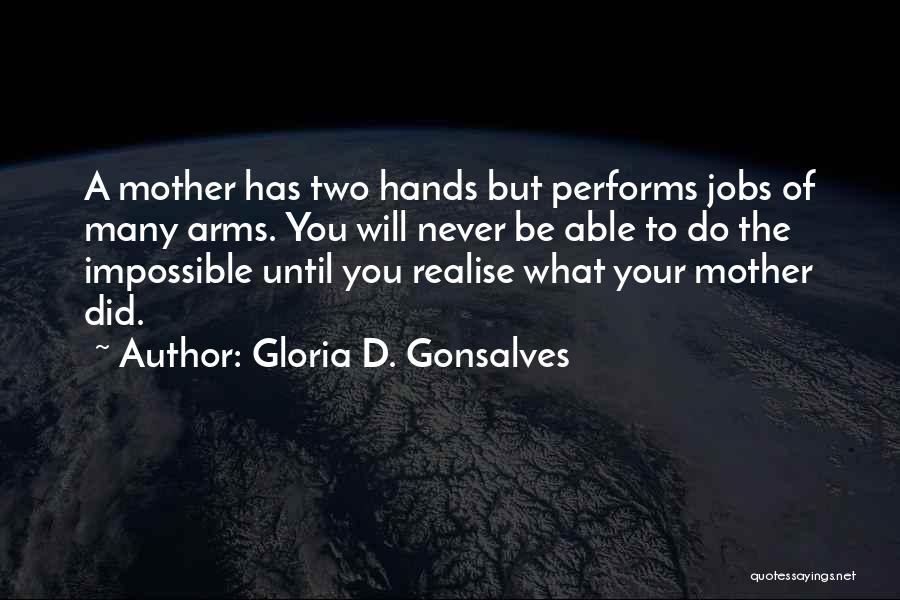 Gloria D. Gonsalves Quotes: A Mother Has Two Hands But Performs Jobs Of Many Arms. You Will Never Be Able To Do The Impossible
