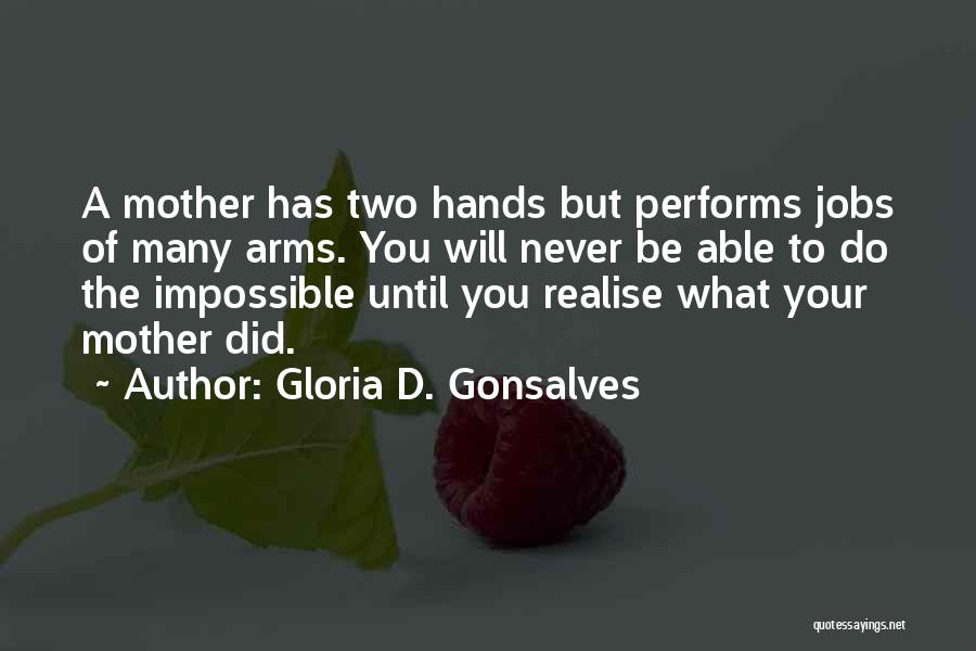 Gloria D. Gonsalves Quotes: A Mother Has Two Hands But Performs Jobs Of Many Arms. You Will Never Be Able To Do The Impossible
