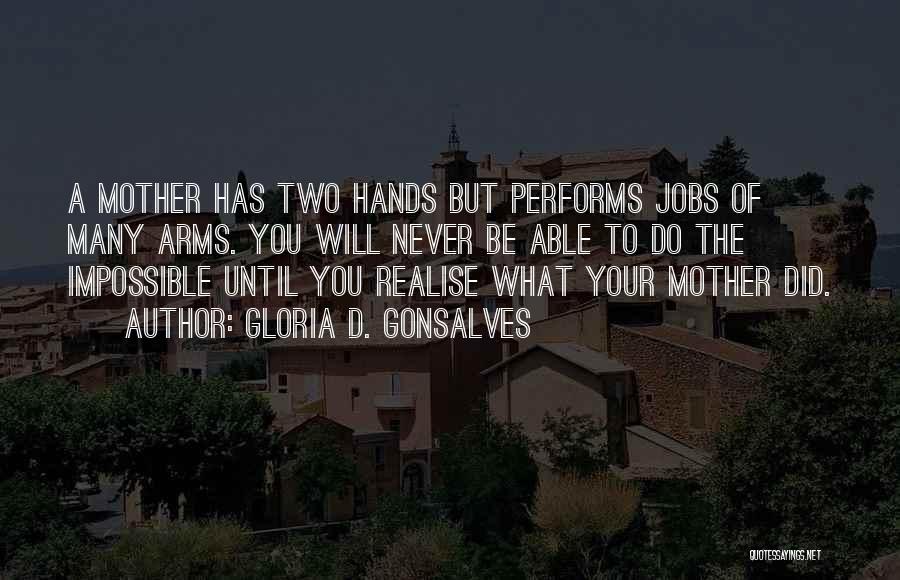 Gloria D. Gonsalves Quotes: A Mother Has Two Hands But Performs Jobs Of Many Arms. You Will Never Be Able To Do The Impossible