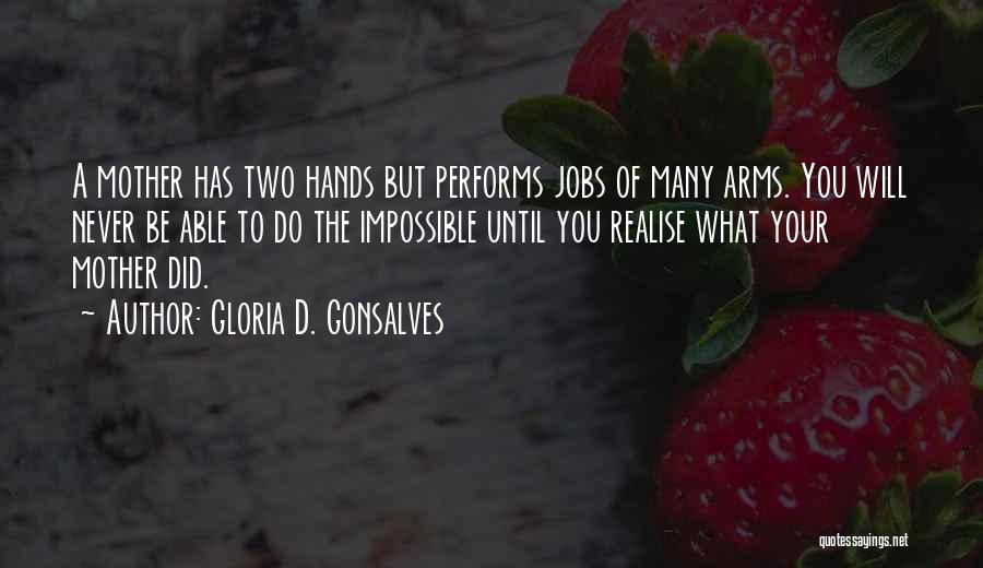 Gloria D. Gonsalves Quotes: A Mother Has Two Hands But Performs Jobs Of Many Arms. You Will Never Be Able To Do The Impossible