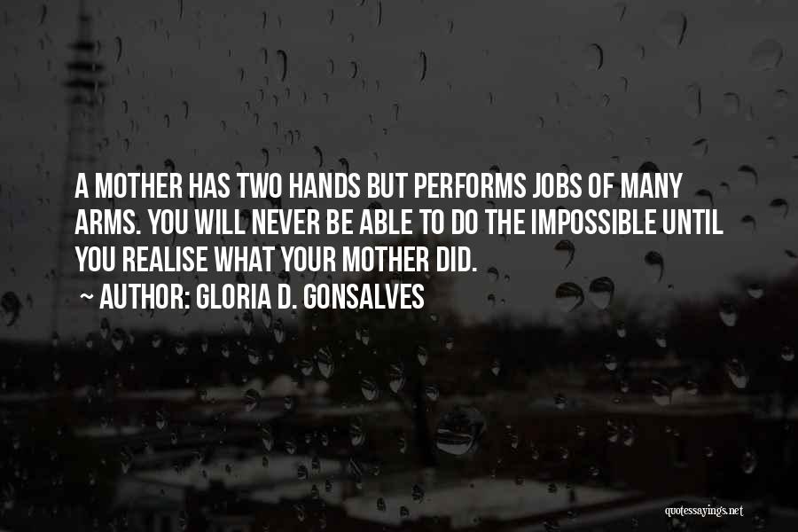 Gloria D. Gonsalves Quotes: A Mother Has Two Hands But Performs Jobs Of Many Arms. You Will Never Be Able To Do The Impossible