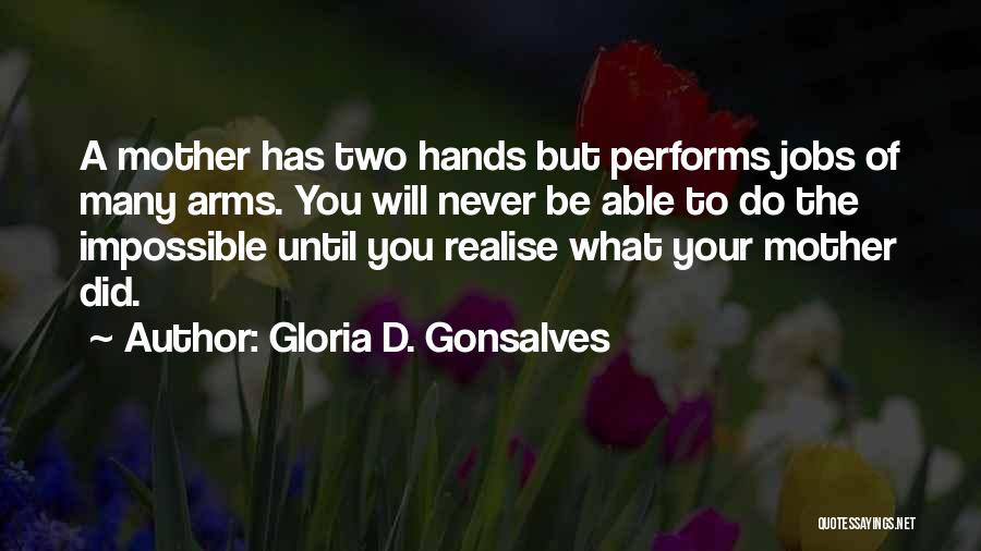 Gloria D. Gonsalves Quotes: A Mother Has Two Hands But Performs Jobs Of Many Arms. You Will Never Be Able To Do The Impossible