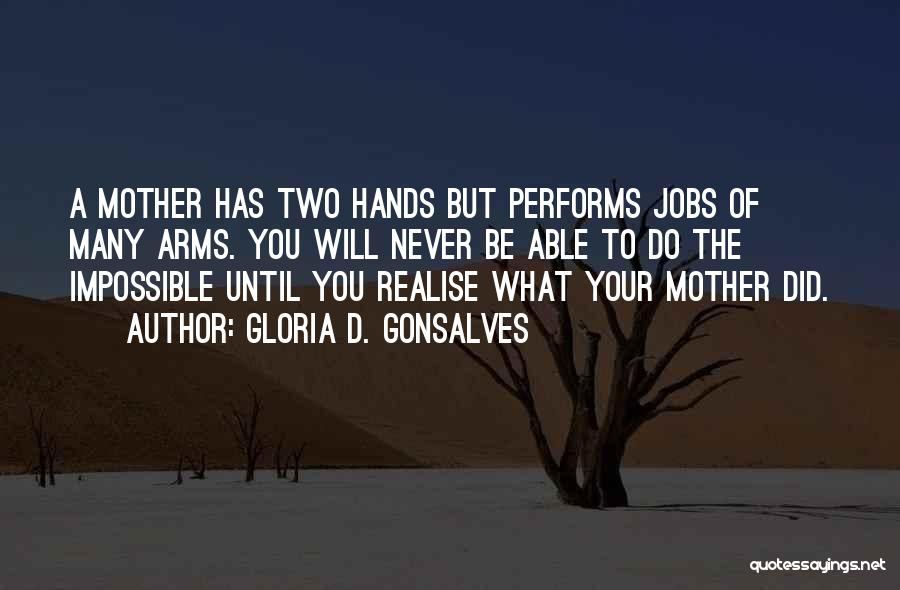Gloria D. Gonsalves Quotes: A Mother Has Two Hands But Performs Jobs Of Many Arms. You Will Never Be Able To Do The Impossible