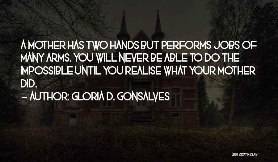 Gloria D. Gonsalves Quotes: A Mother Has Two Hands But Performs Jobs Of Many Arms. You Will Never Be Able To Do The Impossible