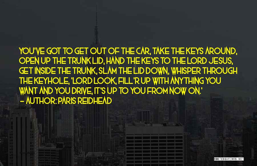 Paris Reidhead Quotes: You've Got To Get Out Of The Car, Take The Keys Around, Open Up The Trunk Lid, Hand The Keys