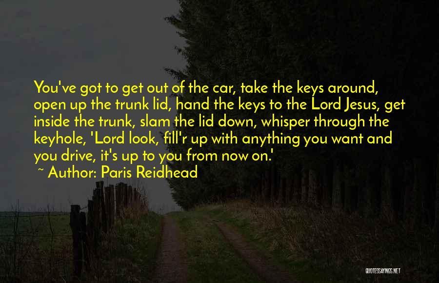 Paris Reidhead Quotes: You've Got To Get Out Of The Car, Take The Keys Around, Open Up The Trunk Lid, Hand The Keys