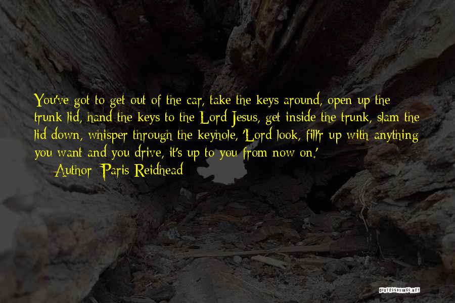 Paris Reidhead Quotes: You've Got To Get Out Of The Car, Take The Keys Around, Open Up The Trunk Lid, Hand The Keys