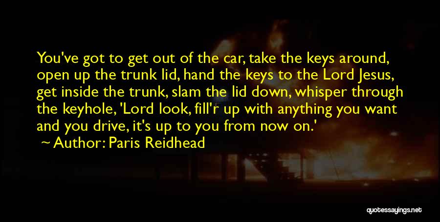 Paris Reidhead Quotes: You've Got To Get Out Of The Car, Take The Keys Around, Open Up The Trunk Lid, Hand The Keys