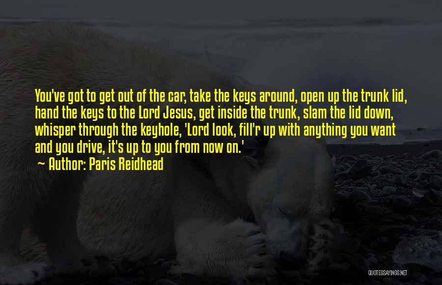 Paris Reidhead Quotes: You've Got To Get Out Of The Car, Take The Keys Around, Open Up The Trunk Lid, Hand The Keys