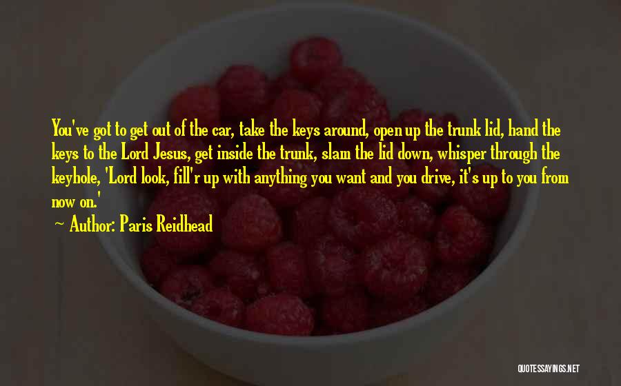 Paris Reidhead Quotes: You've Got To Get Out Of The Car, Take The Keys Around, Open Up The Trunk Lid, Hand The Keys