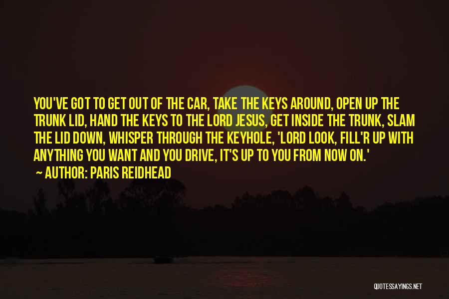 Paris Reidhead Quotes: You've Got To Get Out Of The Car, Take The Keys Around, Open Up The Trunk Lid, Hand The Keys