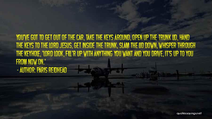 Paris Reidhead Quotes: You've Got To Get Out Of The Car, Take The Keys Around, Open Up The Trunk Lid, Hand The Keys