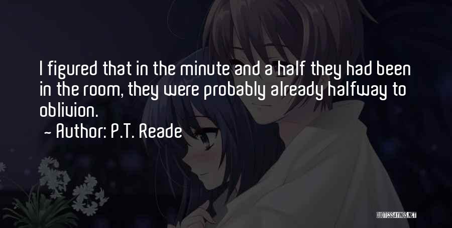 P.T. Reade Quotes: I Figured That In The Minute And A Half They Had Been In The Room, They Were Probably Already Halfway