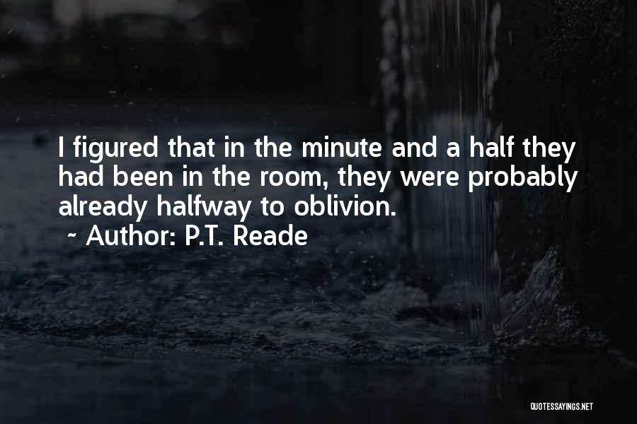 P.T. Reade Quotes: I Figured That In The Minute And A Half They Had Been In The Room, They Were Probably Already Halfway