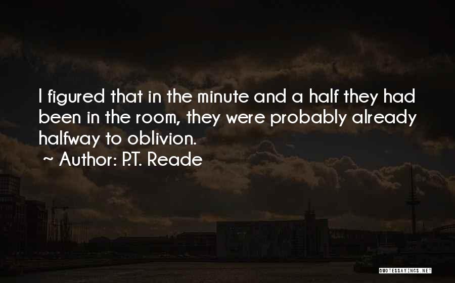 P.T. Reade Quotes: I Figured That In The Minute And A Half They Had Been In The Room, They Were Probably Already Halfway