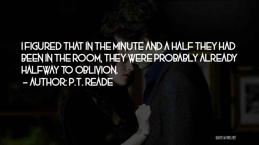 P.T. Reade Quotes: I Figured That In The Minute And A Half They Had Been In The Room, They Were Probably Already Halfway