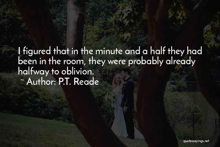 P.T. Reade Quotes: I Figured That In The Minute And A Half They Had Been In The Room, They Were Probably Already Halfway