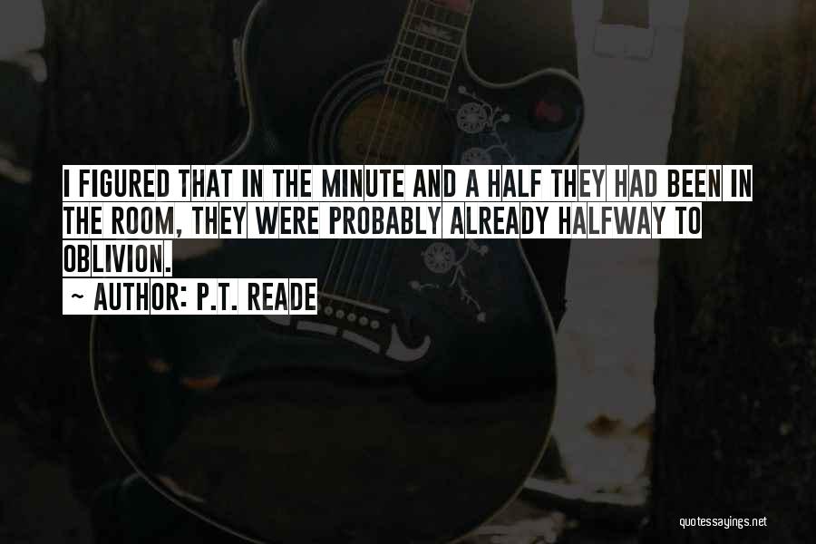 P.T. Reade Quotes: I Figured That In The Minute And A Half They Had Been In The Room, They Were Probably Already Halfway