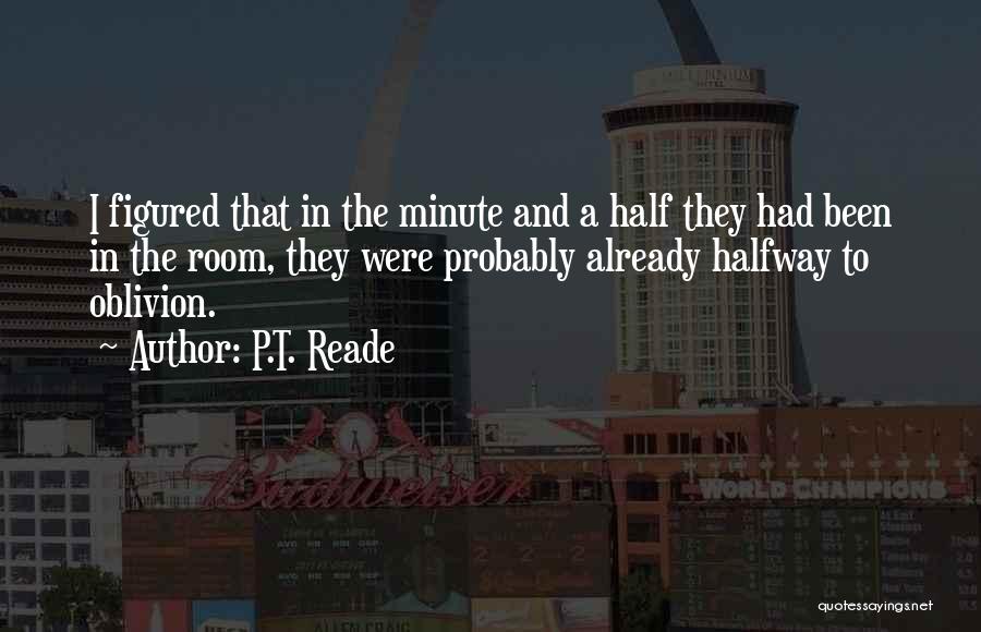 P.T. Reade Quotes: I Figured That In The Minute And A Half They Had Been In The Room, They Were Probably Already Halfway