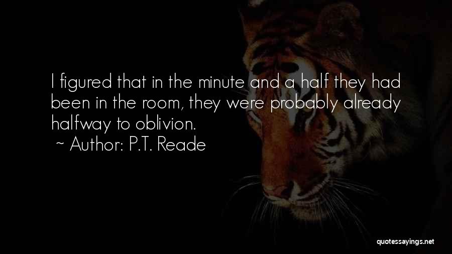 P.T. Reade Quotes: I Figured That In The Minute And A Half They Had Been In The Room, They Were Probably Already Halfway