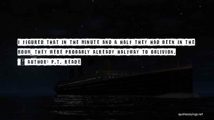 P.T. Reade Quotes: I Figured That In The Minute And A Half They Had Been In The Room, They Were Probably Already Halfway