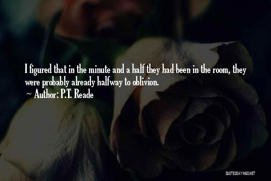P.T. Reade Quotes: I Figured That In The Minute And A Half They Had Been In The Room, They Were Probably Already Halfway