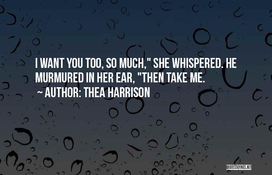 Thea Harrison Quotes: I Want You Too, So Much, She Whispered. He Murmured In Her Ear, Then Take Me.
