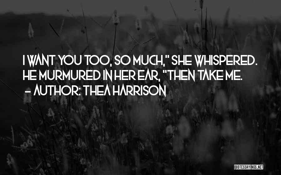 Thea Harrison Quotes: I Want You Too, So Much, She Whispered. He Murmured In Her Ear, Then Take Me.
