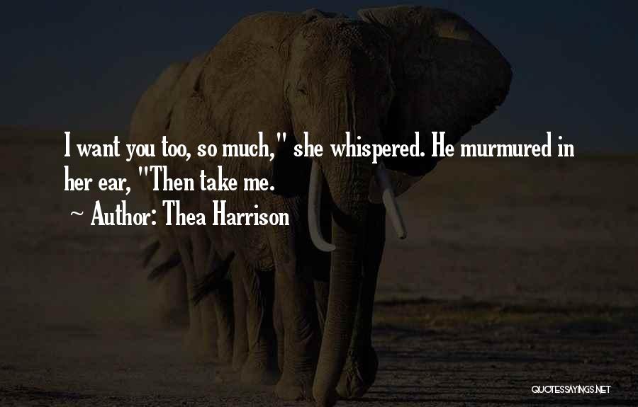 Thea Harrison Quotes: I Want You Too, So Much, She Whispered. He Murmured In Her Ear, Then Take Me.