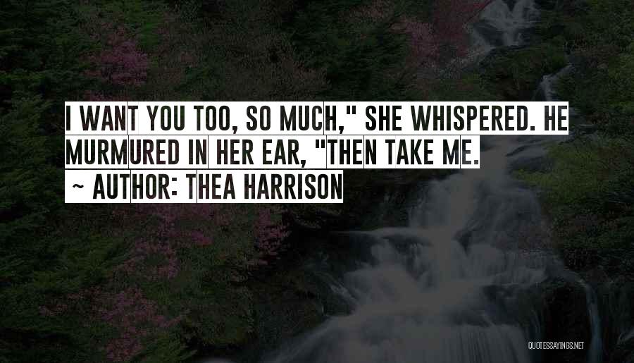 Thea Harrison Quotes: I Want You Too, So Much, She Whispered. He Murmured In Her Ear, Then Take Me.