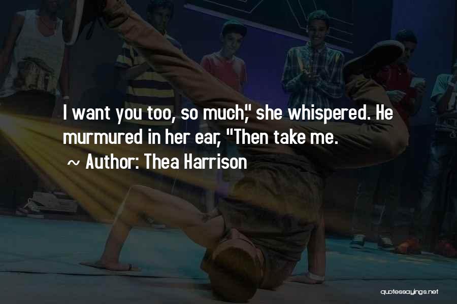 Thea Harrison Quotes: I Want You Too, So Much, She Whispered. He Murmured In Her Ear, Then Take Me.