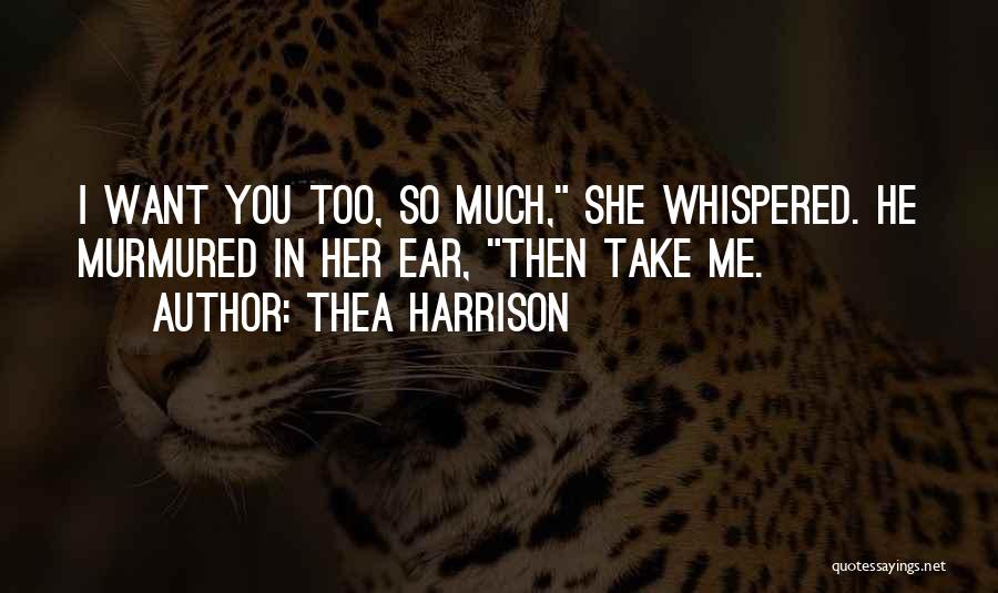 Thea Harrison Quotes: I Want You Too, So Much, She Whispered. He Murmured In Her Ear, Then Take Me.