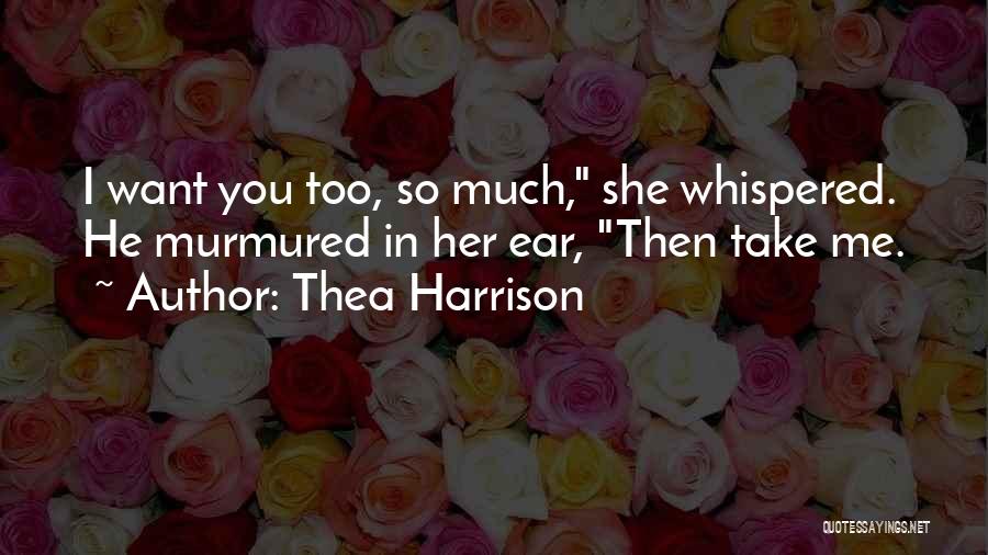 Thea Harrison Quotes: I Want You Too, So Much, She Whispered. He Murmured In Her Ear, Then Take Me.