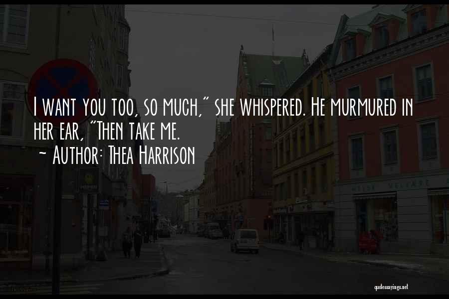Thea Harrison Quotes: I Want You Too, So Much, She Whispered. He Murmured In Her Ear, Then Take Me.