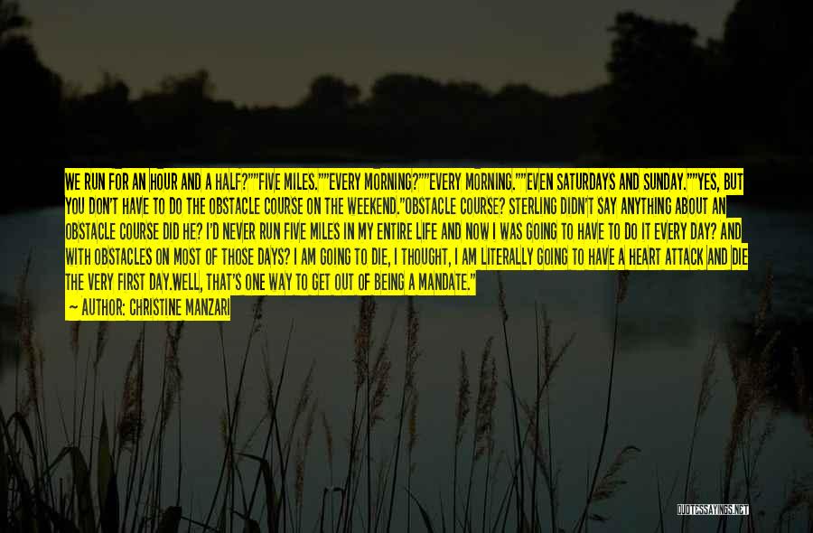 Christine Manzari Quotes: We Run For An Hour And A Half?five Miles.every Morning?every Morning.even Saturdays And Sunday.yes, But You Don't Have To Do