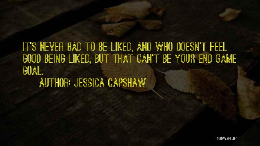 Jessica Capshaw Quotes: It's Never Bad To Be Liked, And Who Doesn't Feel Good Being Liked, But That Can't Be Your End Game