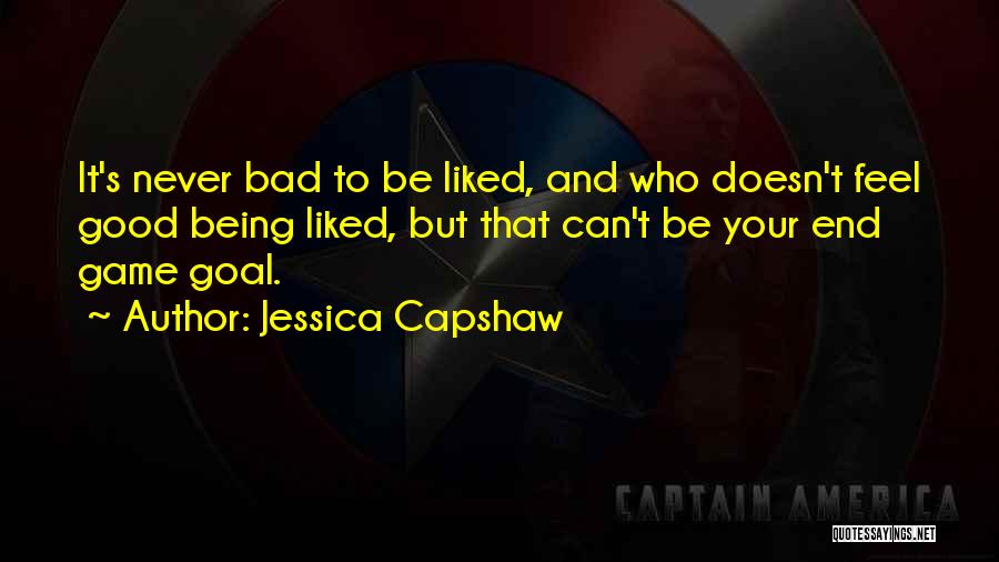 Jessica Capshaw Quotes: It's Never Bad To Be Liked, And Who Doesn't Feel Good Being Liked, But That Can't Be Your End Game